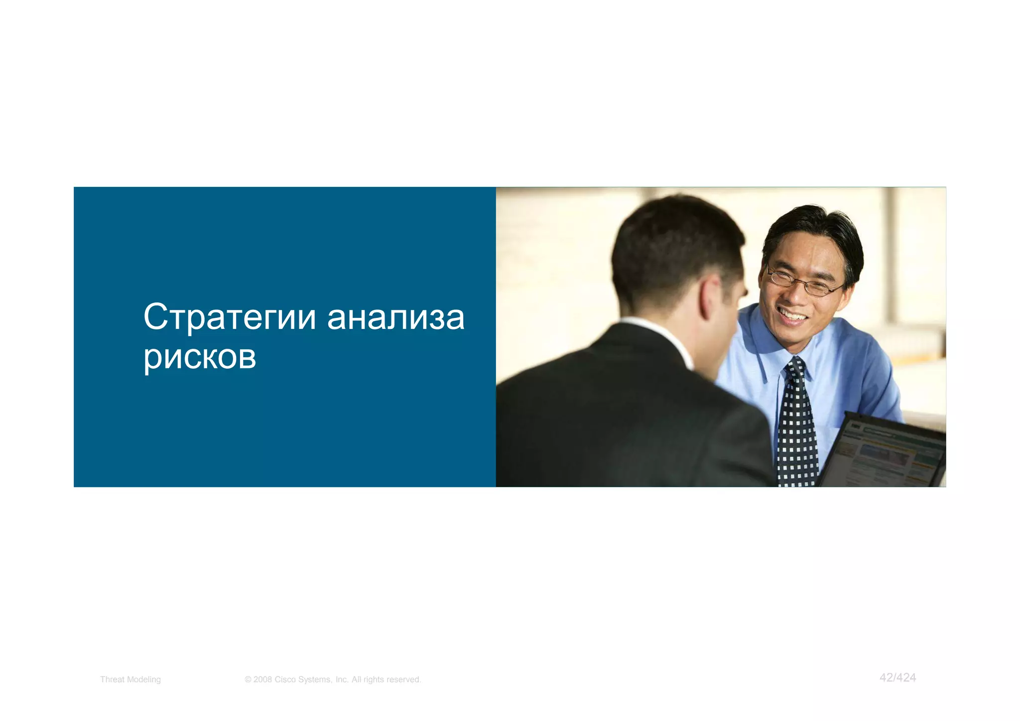 Стратегии анализа
          рисков




Threat Modeling   © 2008 Cisco Systems, Inc. All rights reserved.   42/424
 