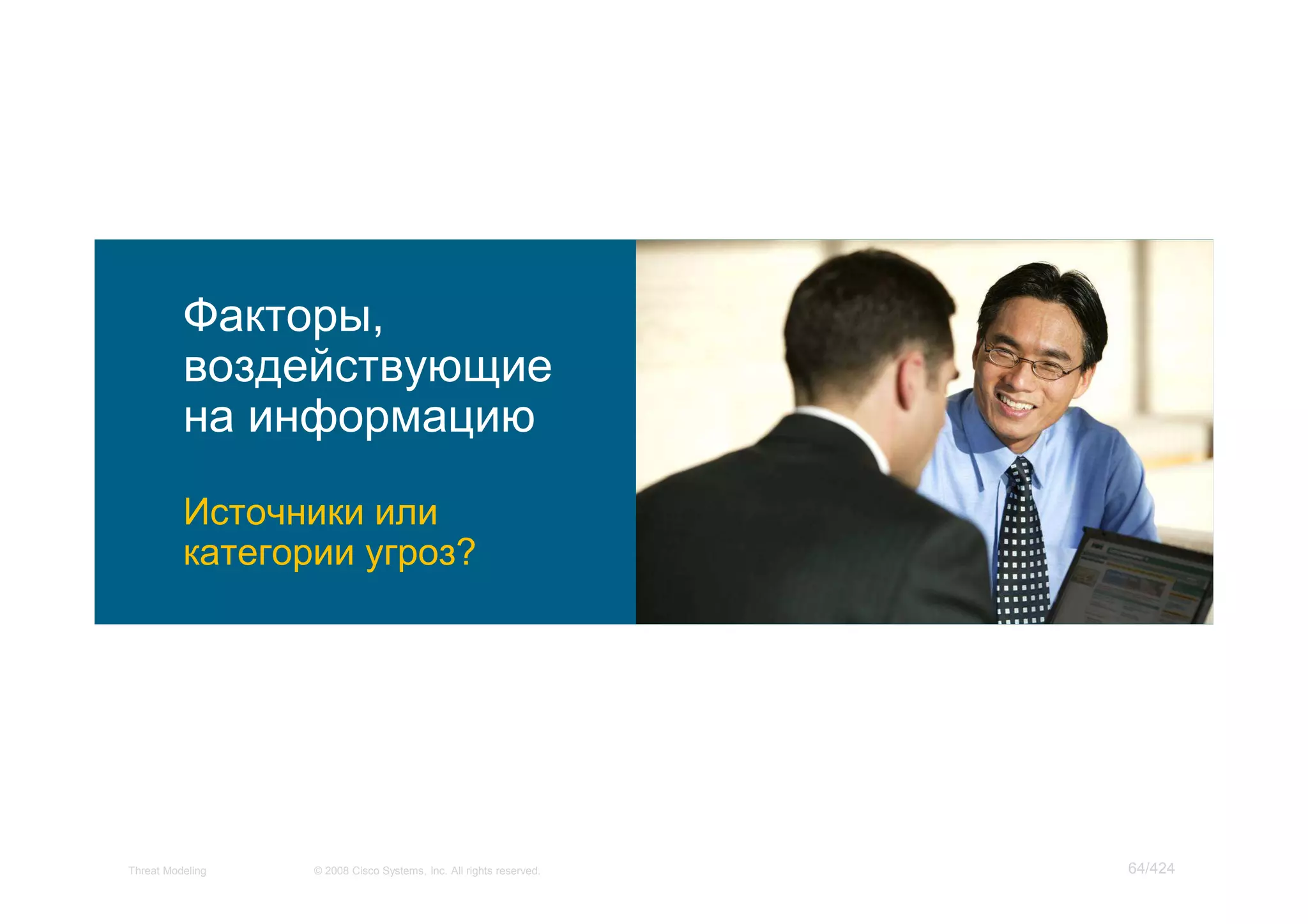 Факторы,
          воздействующие
          на информацию
          Источники или
          категории угроз?




Threat Modeling   © 2008 Cisco Systems, Inc. All rights reserved.   64/424
 