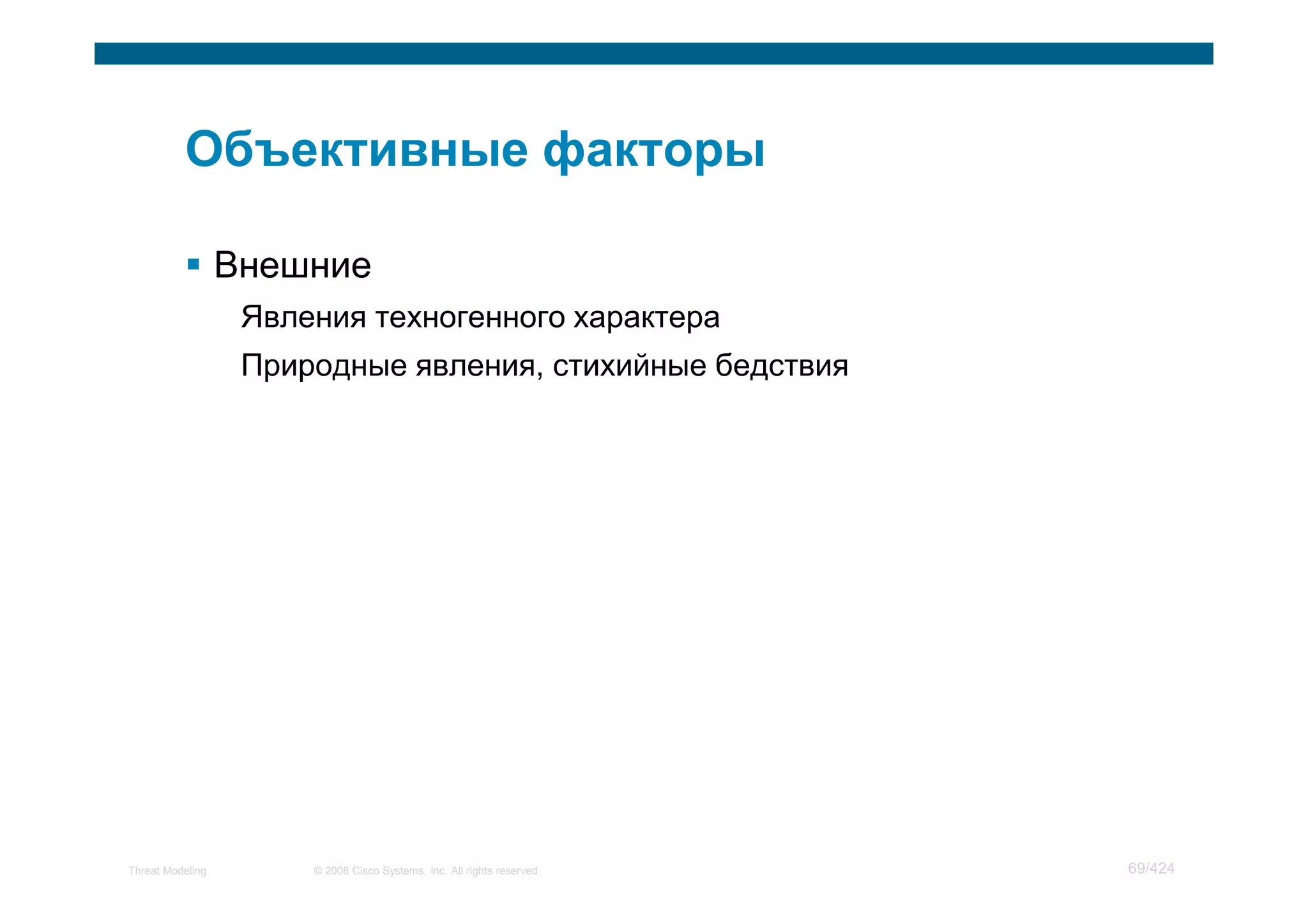 Внешние
                   Явления техногенного характера
                   Природные явления, стихийные бедствия




Threat Modeling        © 2008 Cisco Systems, Inc. All rights reserved.   69/424
 