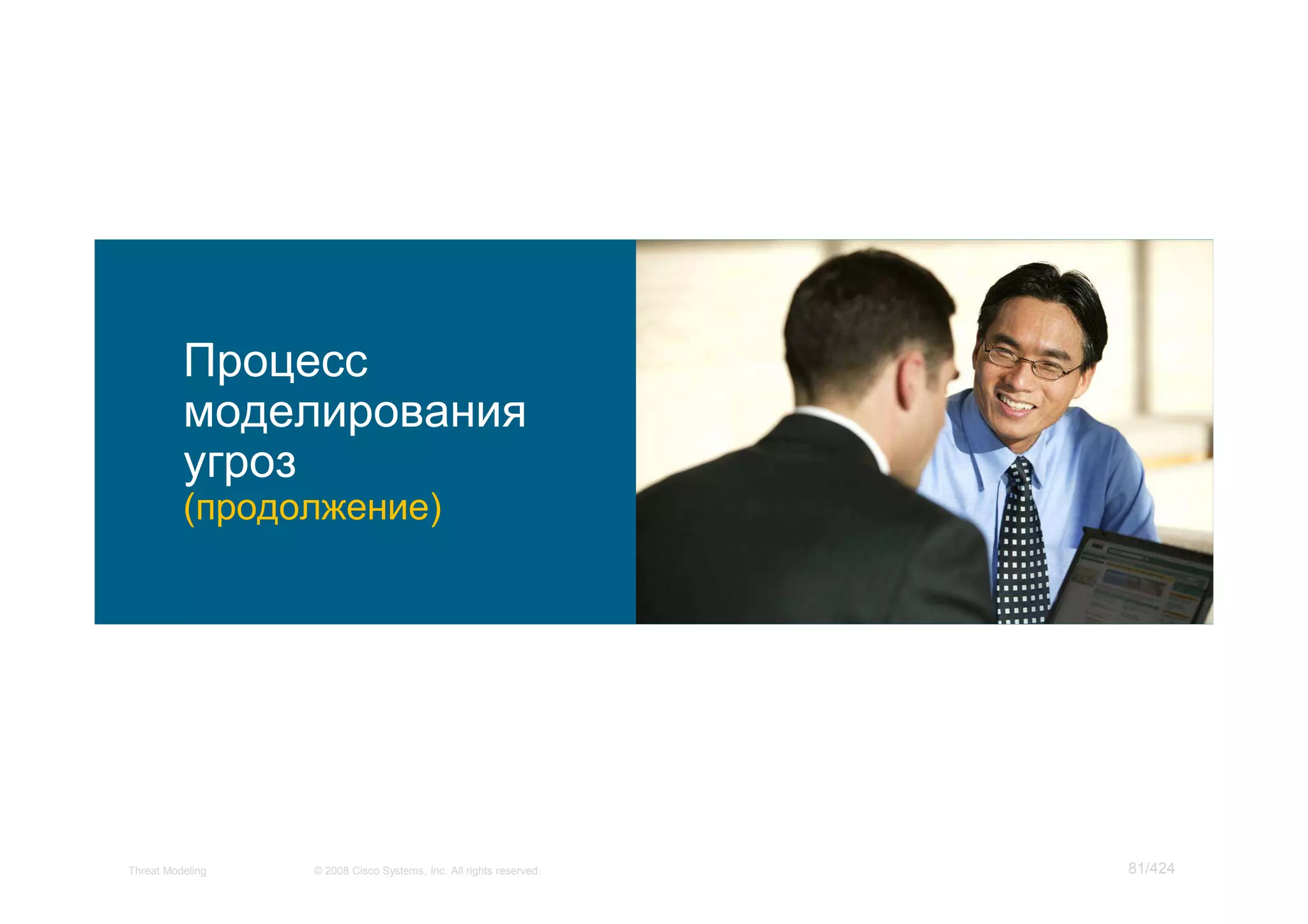 Процесс
          моделирования
          угроз
          (продолжение)




Threat Modeling   © 2008 Cisco Systems, Inc. All rights reserved.   81/424
 