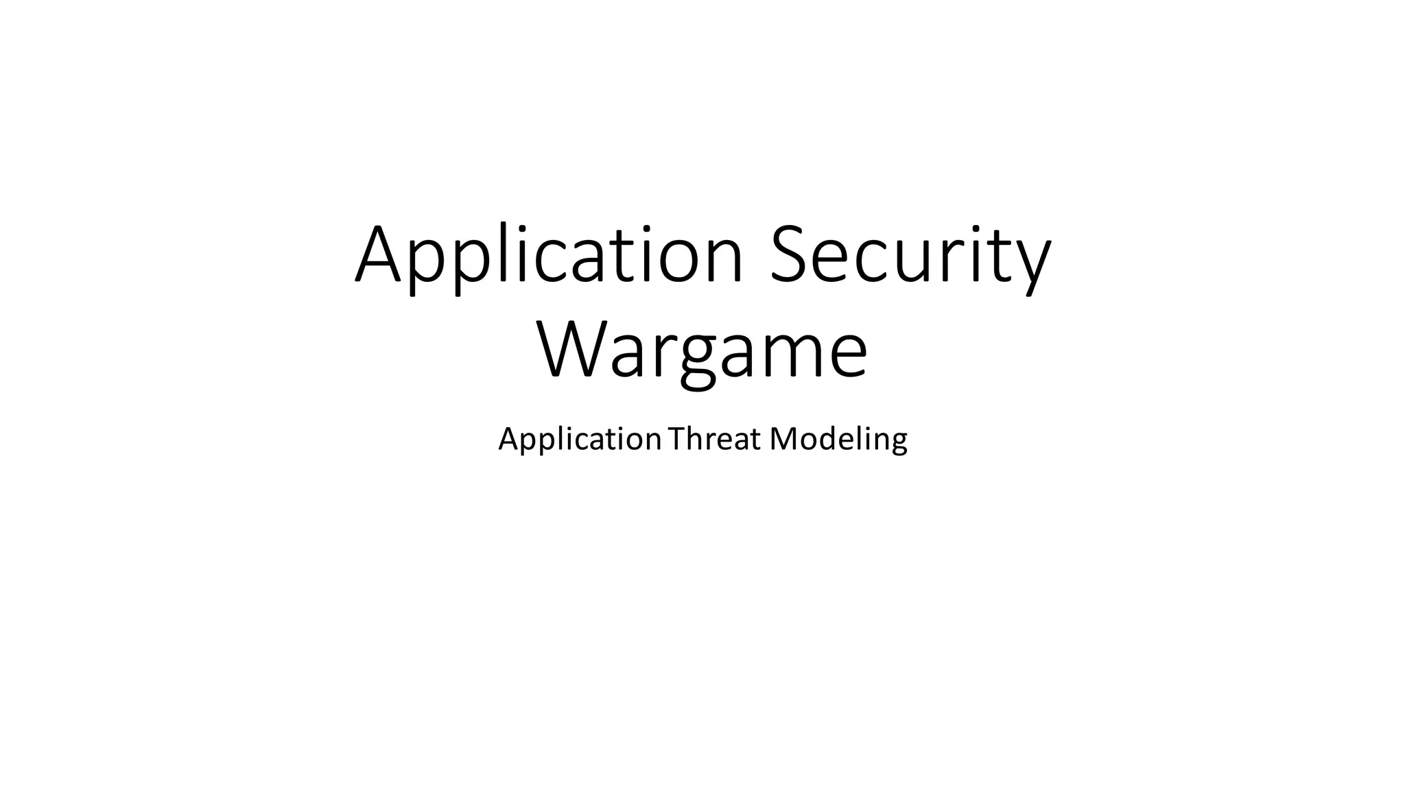 Application	
  Security	
  
Wargame
Application	
  Threat	
  Modeling
 