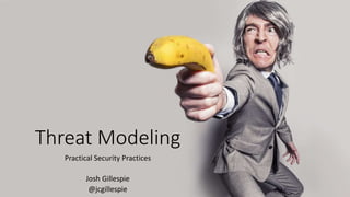 Threat Modeling
Practical Security Practices
Josh Gillespie
@jcgillespie
 