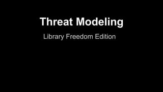 Threat Modeling
Library Freedom Edition
Morgan Marquis-Boire & Eva Galperin
@headhntr @evacide
 