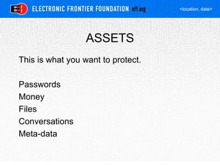 <location, date>
ASSETS
This is what you want to protect.
Passwords
Money
Files
Conversations
Meta-data
 