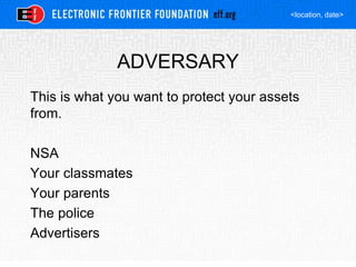 <location, date>
ADVERSARY
This is what you want to protect your assets
from.
NSA
Your classmates
Your parents
The police
Advertisers
 