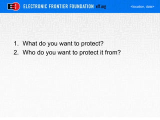 <location, date>
1. What do you want to protect?
2. Who do you want to protect it from?
 