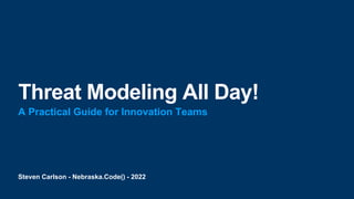 Steven Carlson - Nebraska.Code() - 2022
Threat Modeling All Day!
A Practical Guide for Innovation Teams
 