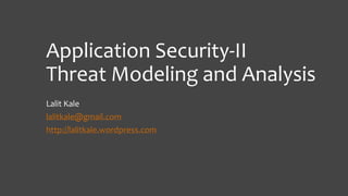 Application Security-II
Threat Modeling and Analysis
Lalit Kale

lalitkale@gmail.com
http://lalitkale.wordpress.com

 