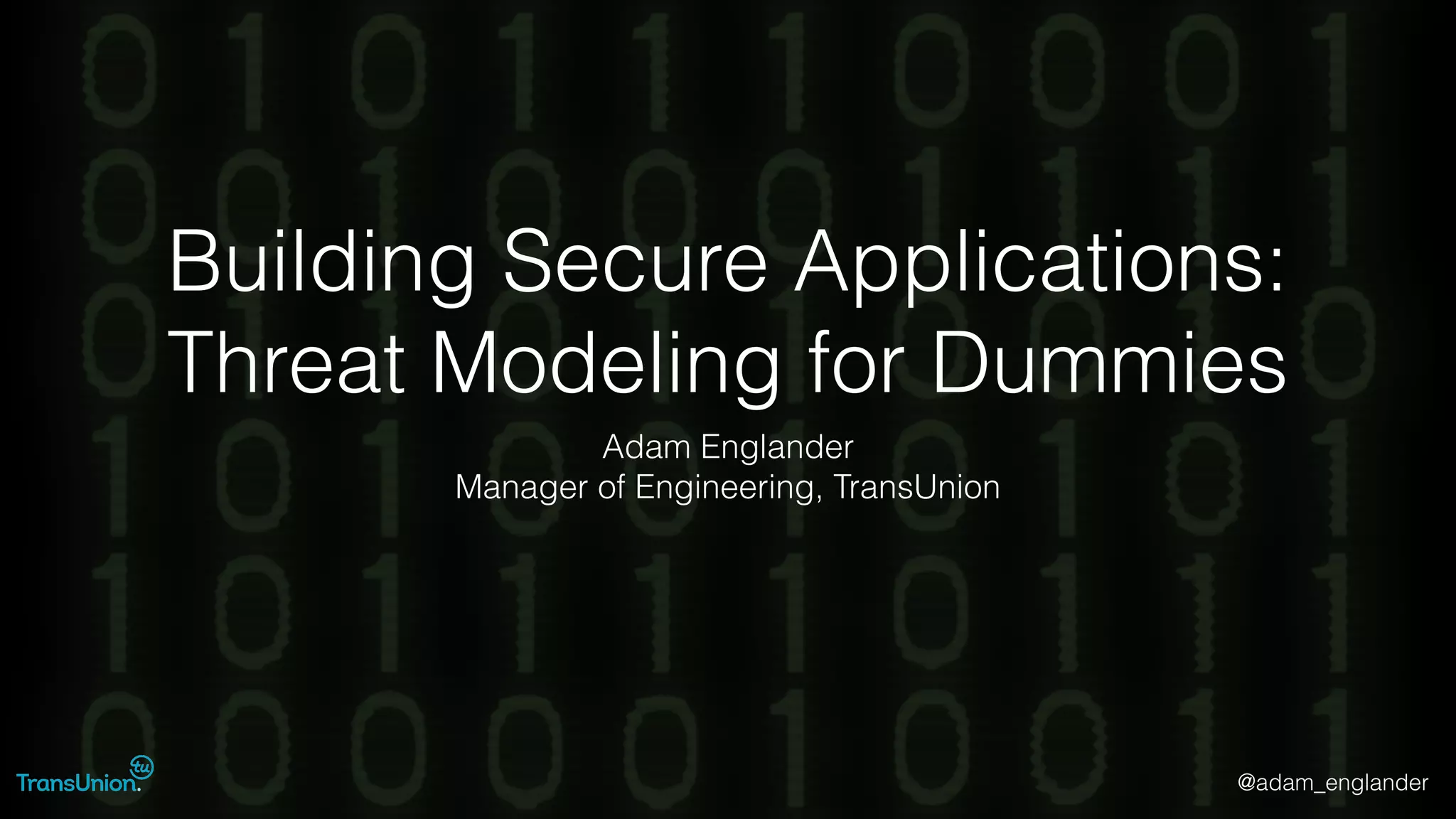@adam_englander
Building Secure Applications:
Threat Modeling for Dummies
Adam Englander
Manager of Engineering, TransUnion
 