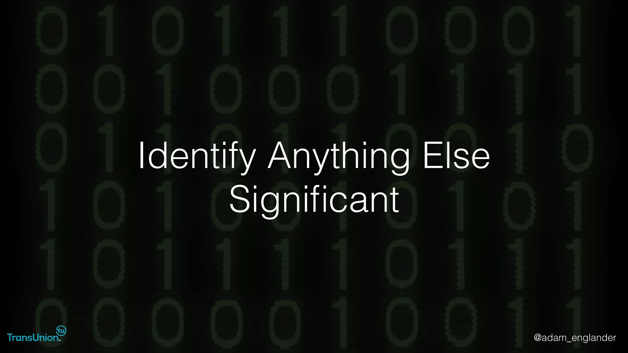 @adam_englander
Identify Anything Else
Signiﬁcant
 