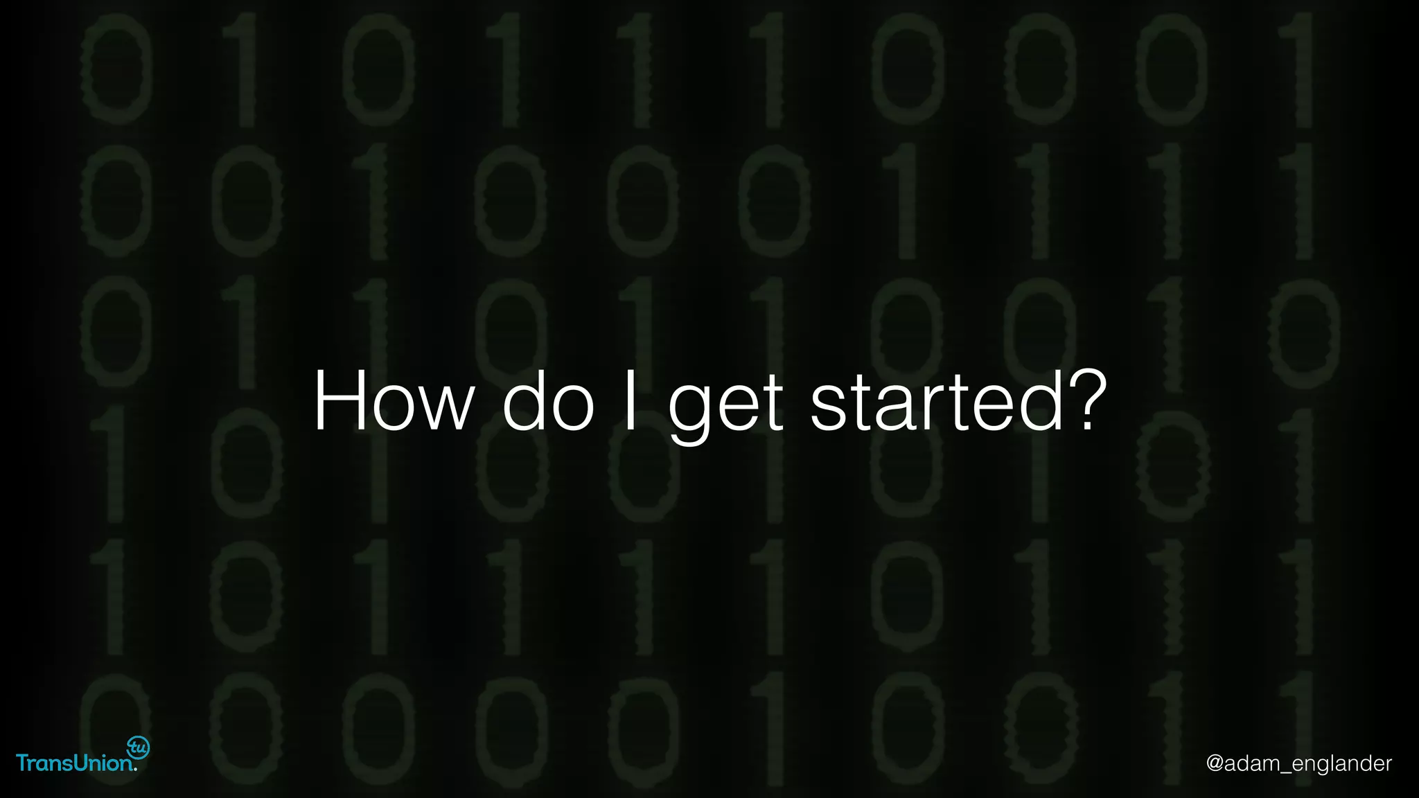 @adam_englander
How do I get started?
 