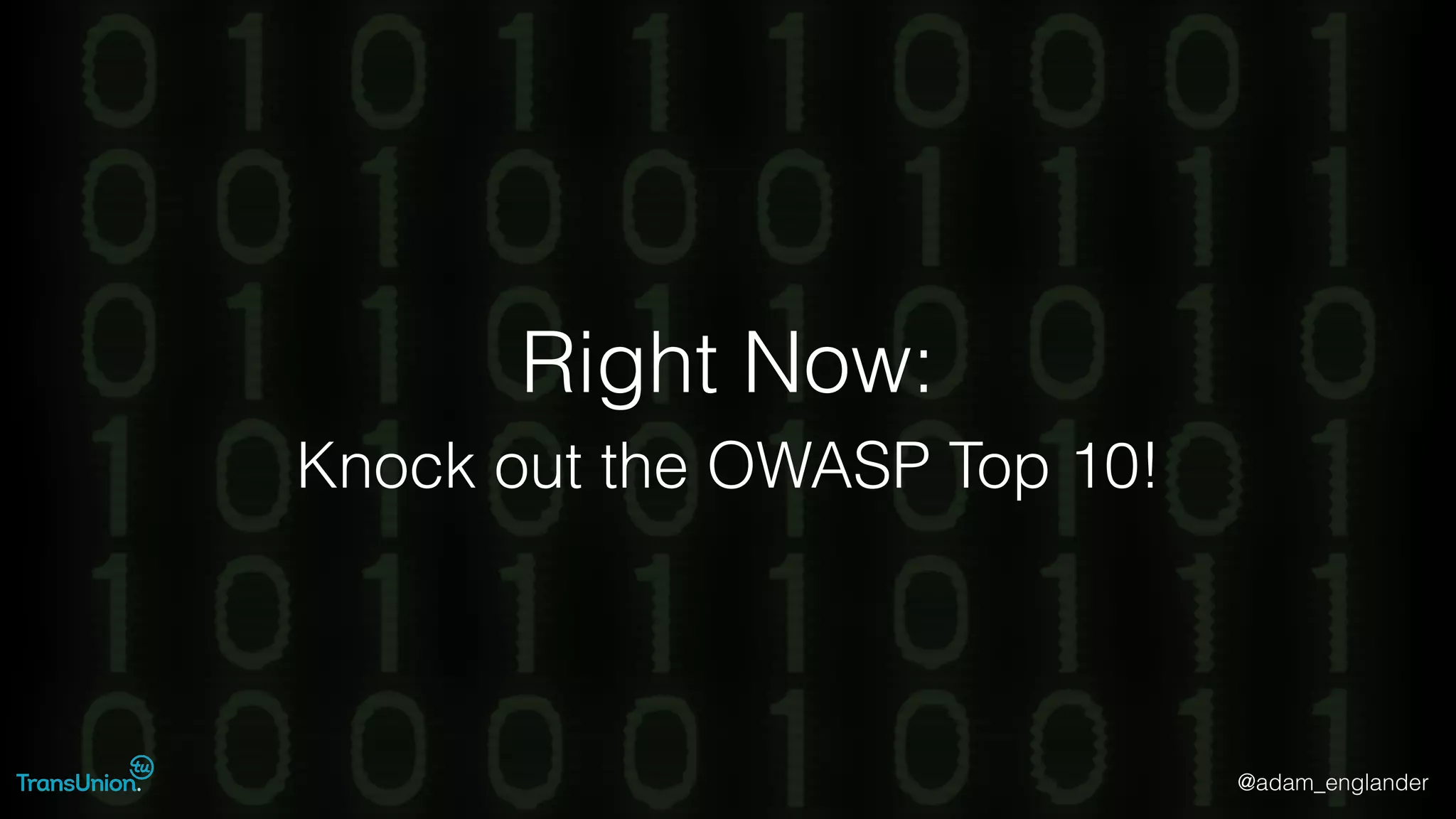 @adam_englander
Right Now:
Knock out the OWASP Top 10!
 