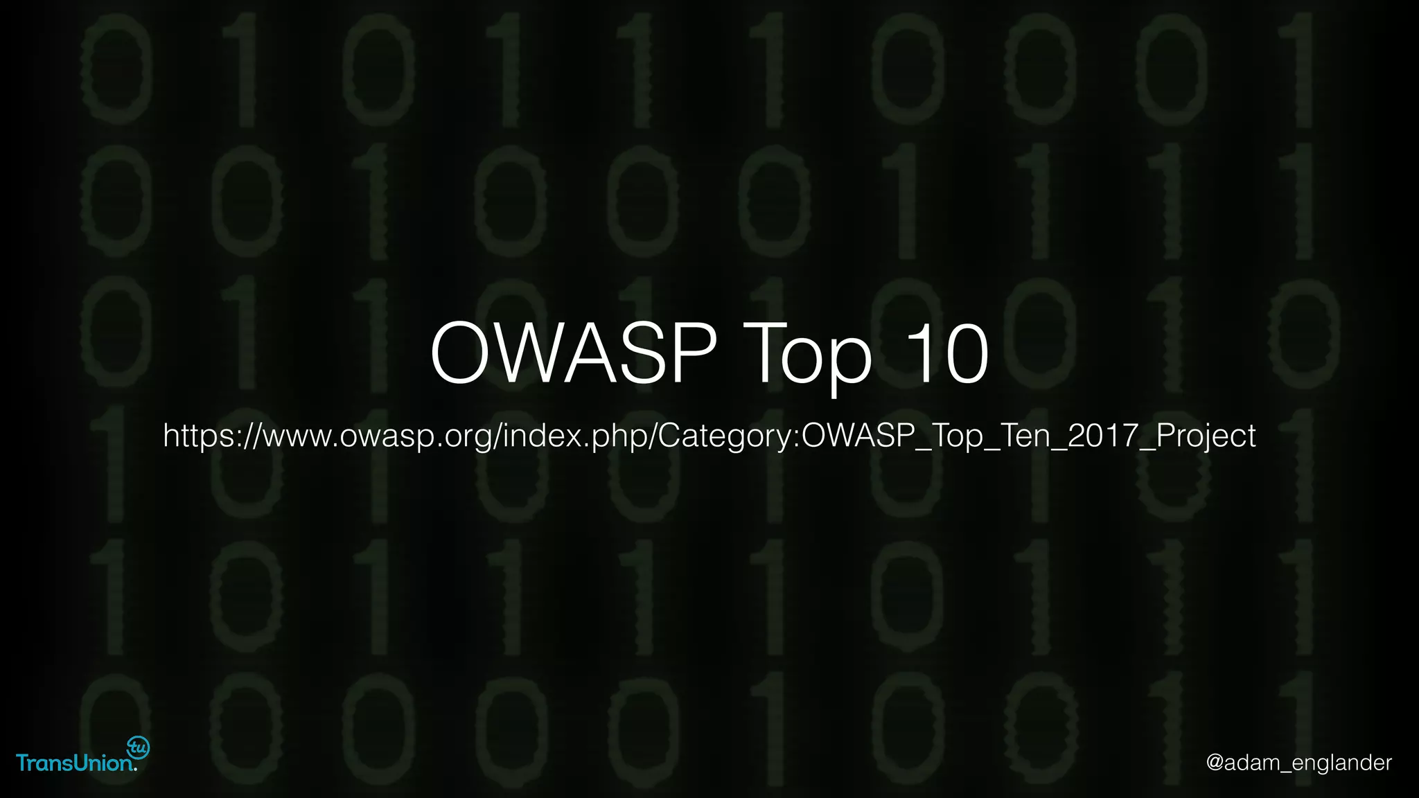 @adam_englander
OWASP Top 10
https://www.owasp.org/index.php/Category:OWASP_Top_Ten_2017_Project
 