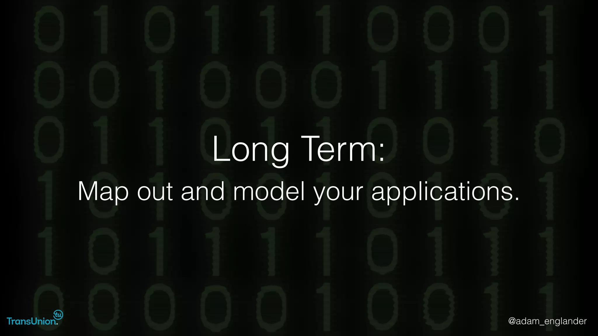 @adam_englander
Long Term:
Map out and model your applications.
 