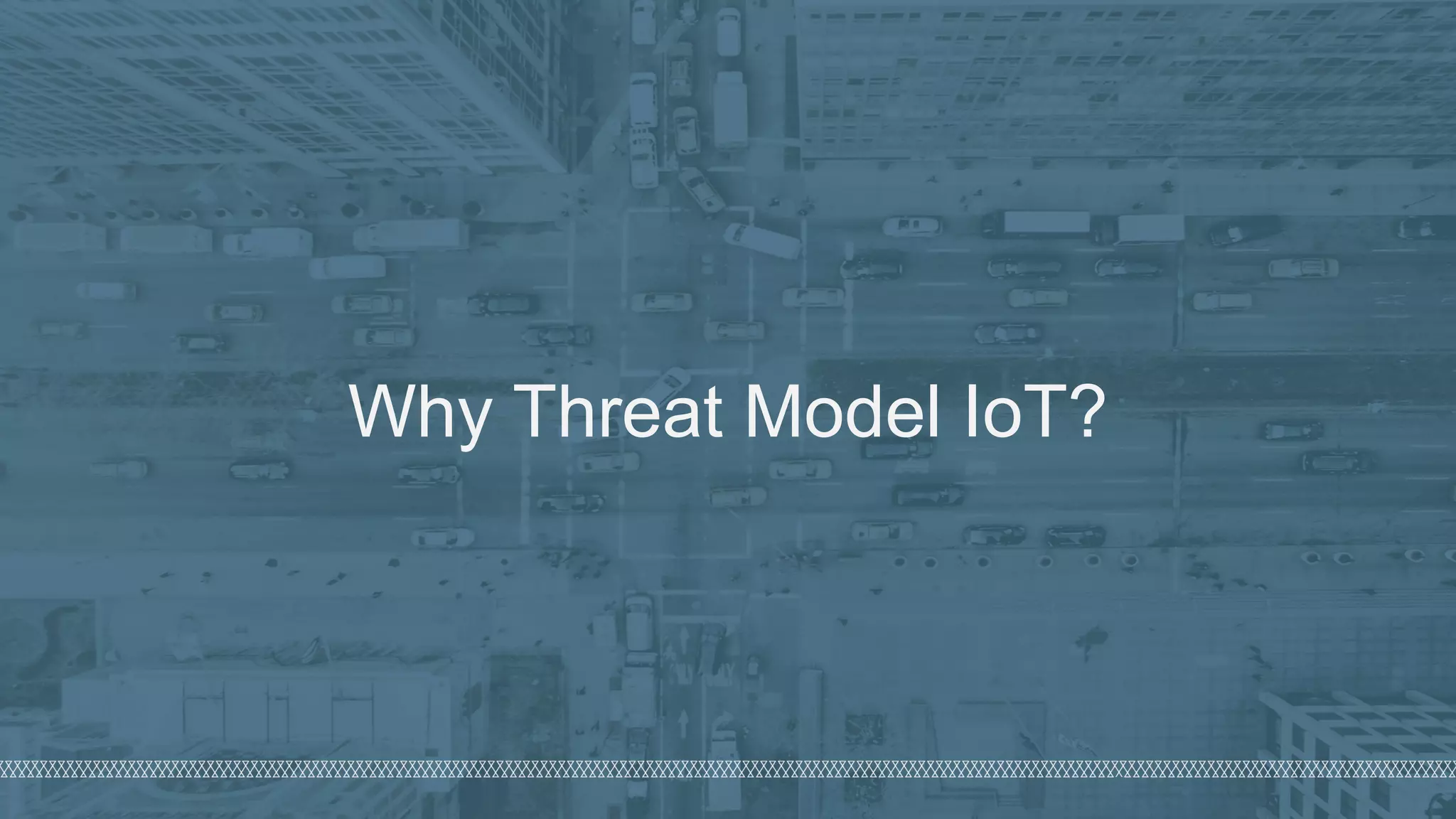 ©  2018  Denim  Group  – All  Rights  Reserved
Why  Threat  Model  IoT?
 