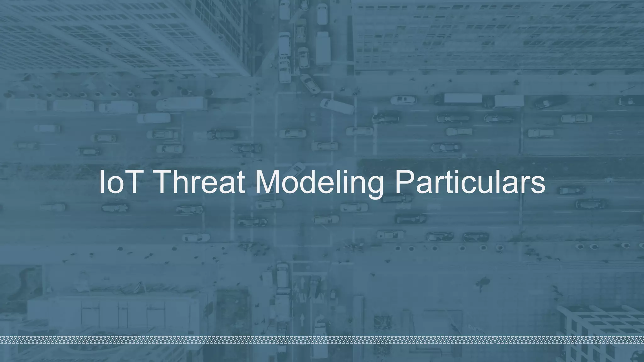©  2018  Denim  Group  – All  Rights  Reserved
IoT  Threat  Modeling  Particulars
 