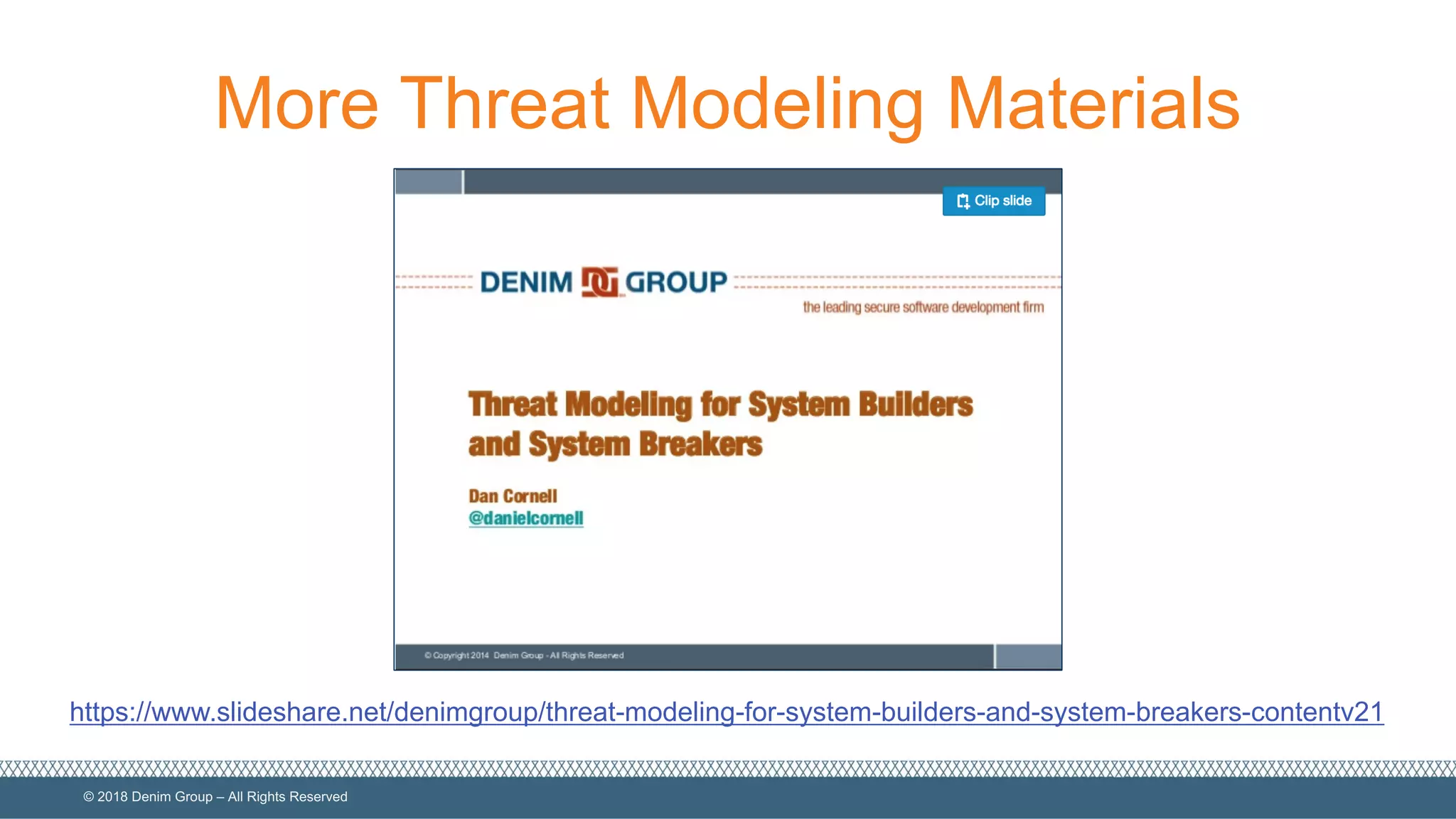 ©  2018  Denim  Group  – All  Rights  Reserved
More  Threat  Modeling  Materials
https://www.slideshare.net/denimgroup/threat-­modeling-­for-­system-­builders-­and-­system-­breakers-­contentv21
 