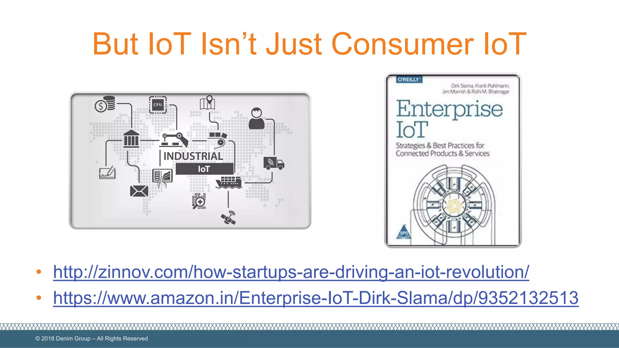 ©  2018  Denim  Group  – All  Rights  Reserved
But  IoT  Isn’t  Just  Consumer  IoT
• http://zinnov.com/how-­startups-­are-­driving-­an-­iot-­revolution/
• https://www.amazon.in/Enterprise-­IoT-­Dirk-­Slama/dp/9352132513
 