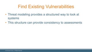 ©  2018  Denim  Group  – All  Rights  Reserved
Find  Existing  Vulnerabilities
• Threat  modeling  provides  a  structured  way  to  look  at  
systems
• This  structure  can  provide  consistency  to  assessments
 