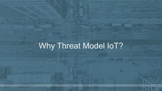 ©  2018  Denim  Group  – All  Rights  Reserved
Why  Threat  Model  IoT?
 