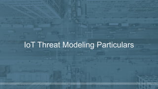 ©  2018  Denim  Group  – All  Rights  Reserved
IoT  Threat  Modeling  Particulars
 