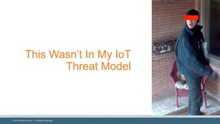 ©  2018  Denim  Group  – All  Rights  Reserved
This  Wasn’t  In  My  IoT
Threat  Model
 