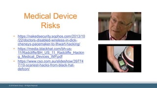 ©  2018  Denim  Group  – All  Rights  Reserved
Medical  Device  
Risks
• https://nakedsecurity.sophos.com/2013/10
/22/doctors-­disabled-­wireless-­in-­dick-­
cheneys-­pacemaker-­to-­thwart-­hacking/
• https://media.blackhat.com/bh-­us-­
11/Radcliffe/BH_US_11_Radcliffe_Hackin
g_Medical_Devices_WP.pdf
• https://www.cso.com.au/slideshow/39774
7/10-­scariest-­hacks-­from-­black-­hat-­
defcon/
 