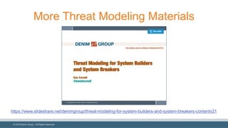 ©  2018  Denim  Group  – All  Rights  Reserved
More  Threat  Modeling  Materials
https://www.slideshare.net/denimgroup/threat-­modeling-­for-­system-­builders-­and-­system-­breakers-­contentv21
 