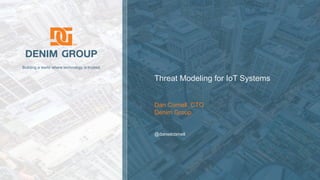 ©  2018  Denim  Group  – All  Rights  Reserved
Building  a  world  where  technology  is trusted.
Threat  Modeling  for  IoT  Systems
Dan  Cornell,  CTO
Denim  Group
@danielcornell
 