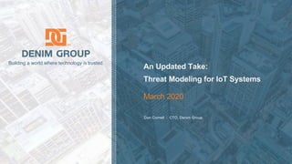 © 2020 Denim Group – All Rights Reserved
Building a world where technology is trusted.
Dan Cornell | CTO, Denim Group.
An Updated Take:
Threat Modeling for IoT Systems
March 2020
 