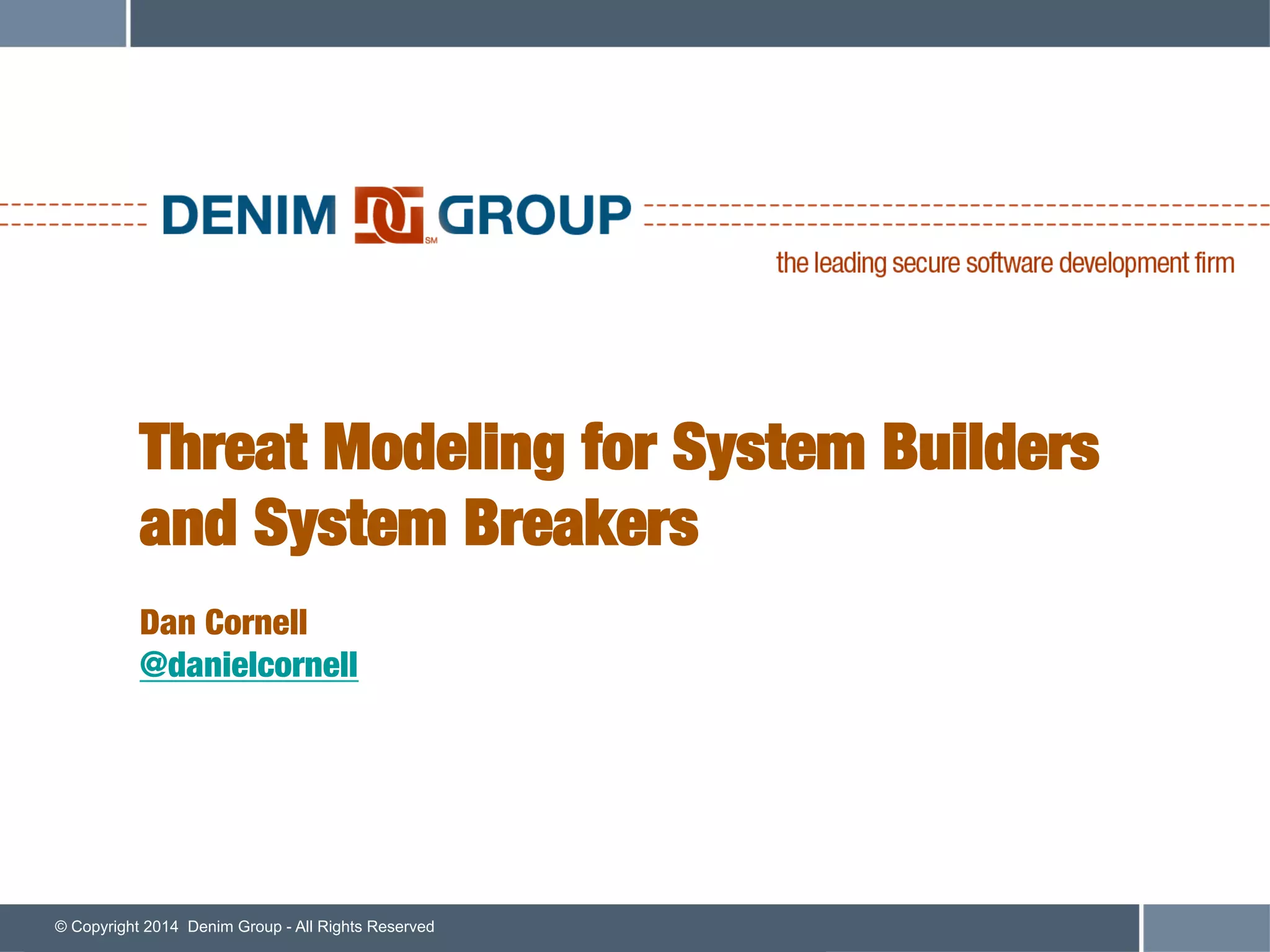 © Copyright 2014 Denim Group - All Rights Reserved
Threat Modeling for System Builders
and System Breakers!
!
Dan Cornell!
@danielcornell
 