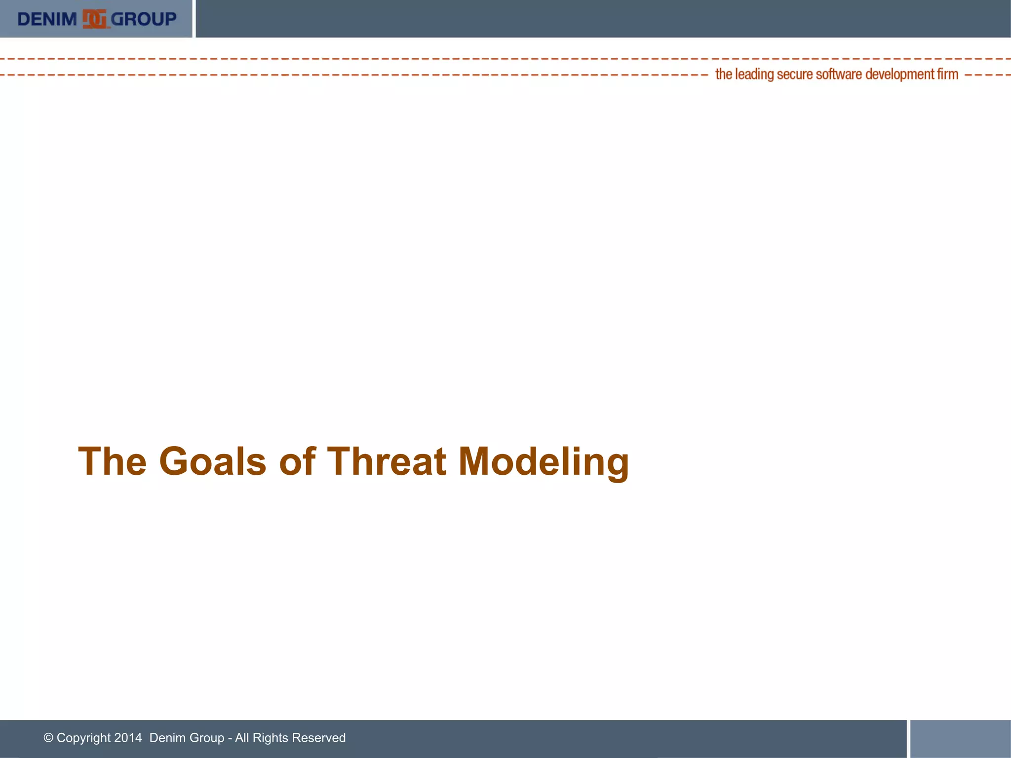 © Copyright 2014 Denim Group - All Rights Reserved
The Goals of Threat Modeling
 