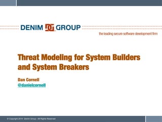 © Copyright 2014 Denim Group - All Rights Reserved
Threat Modeling for System Builders
and System Breakers!
!
Dan Cornell!
@danielcornell
 