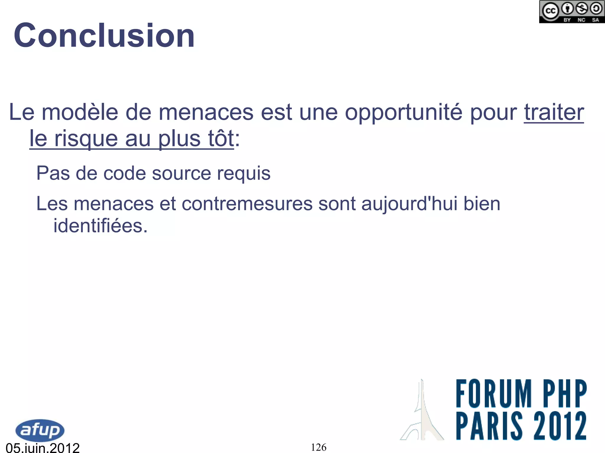 Conclusion

Le modèle de menaces est une opportunité pour traiter
  le risque au plus tôt:
    Pas de code source requis
    Les menaces et contremesures sont aujourd'hui bien
      identifiées.




05.juin.2012                     126
 