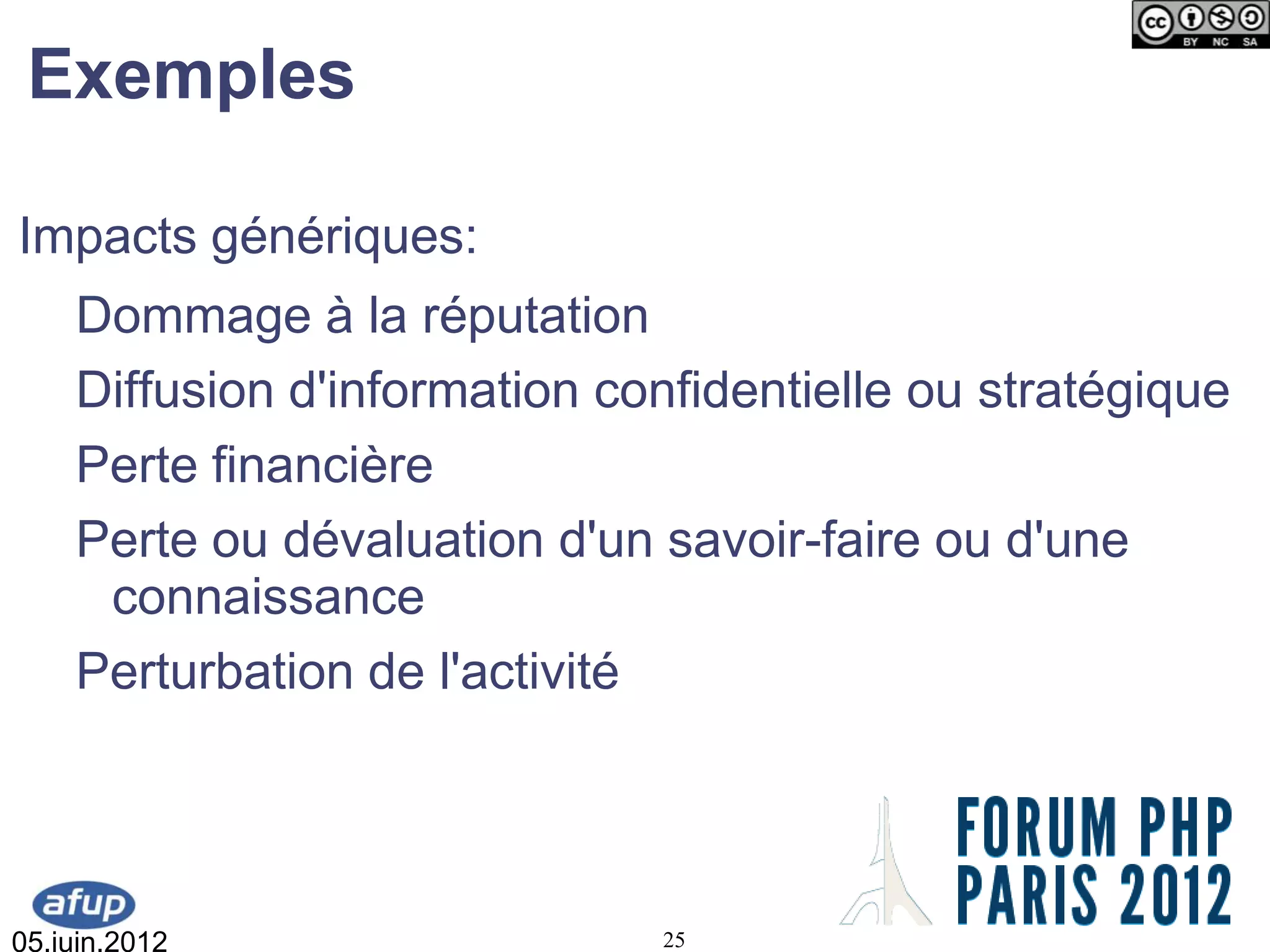 Exemples

Impacts génériques:
    Dommage à la réputation
    Diffusion d'information confidentielle ou stratégique
    Perte financière
    Perte ou dévaluation d'un savoir-faire ou d'une
     connaissance
    Perturbation de l'activité




05.juin.2012                  25
 