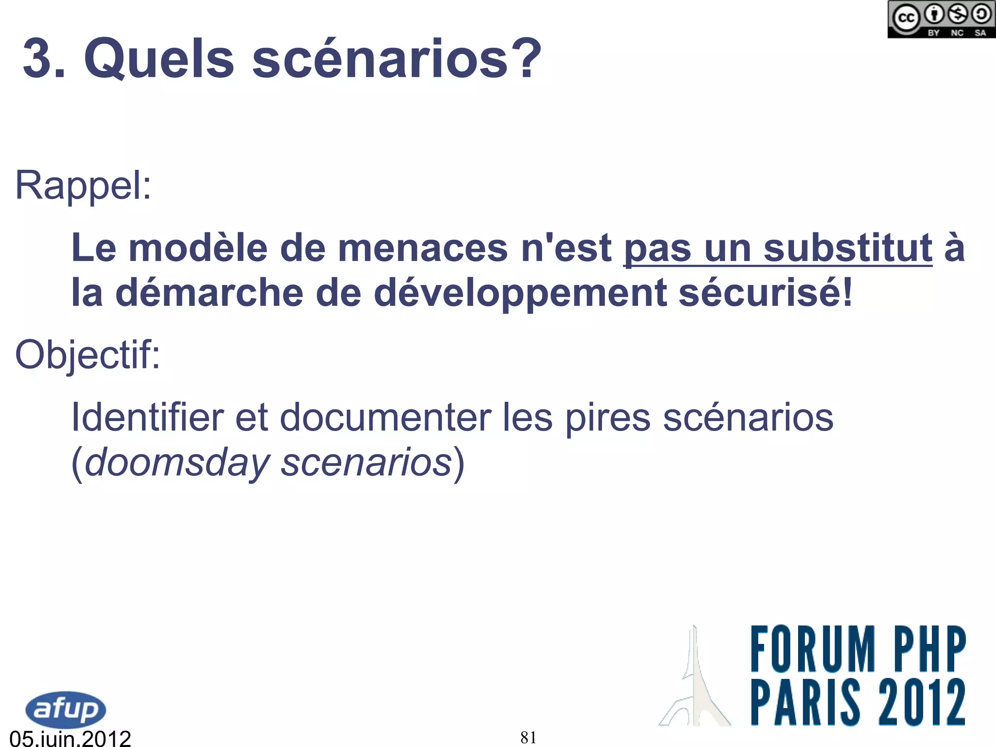 3. Quels scénarios?

Rappel:
     Le modèle de menaces n'est pas un substitut à
     la démarche de développement sécurisé!
Objectif:
     Identifier et documenter les pires scénarios
     (doomsday scenarios)




05.juin.2012                  81
 