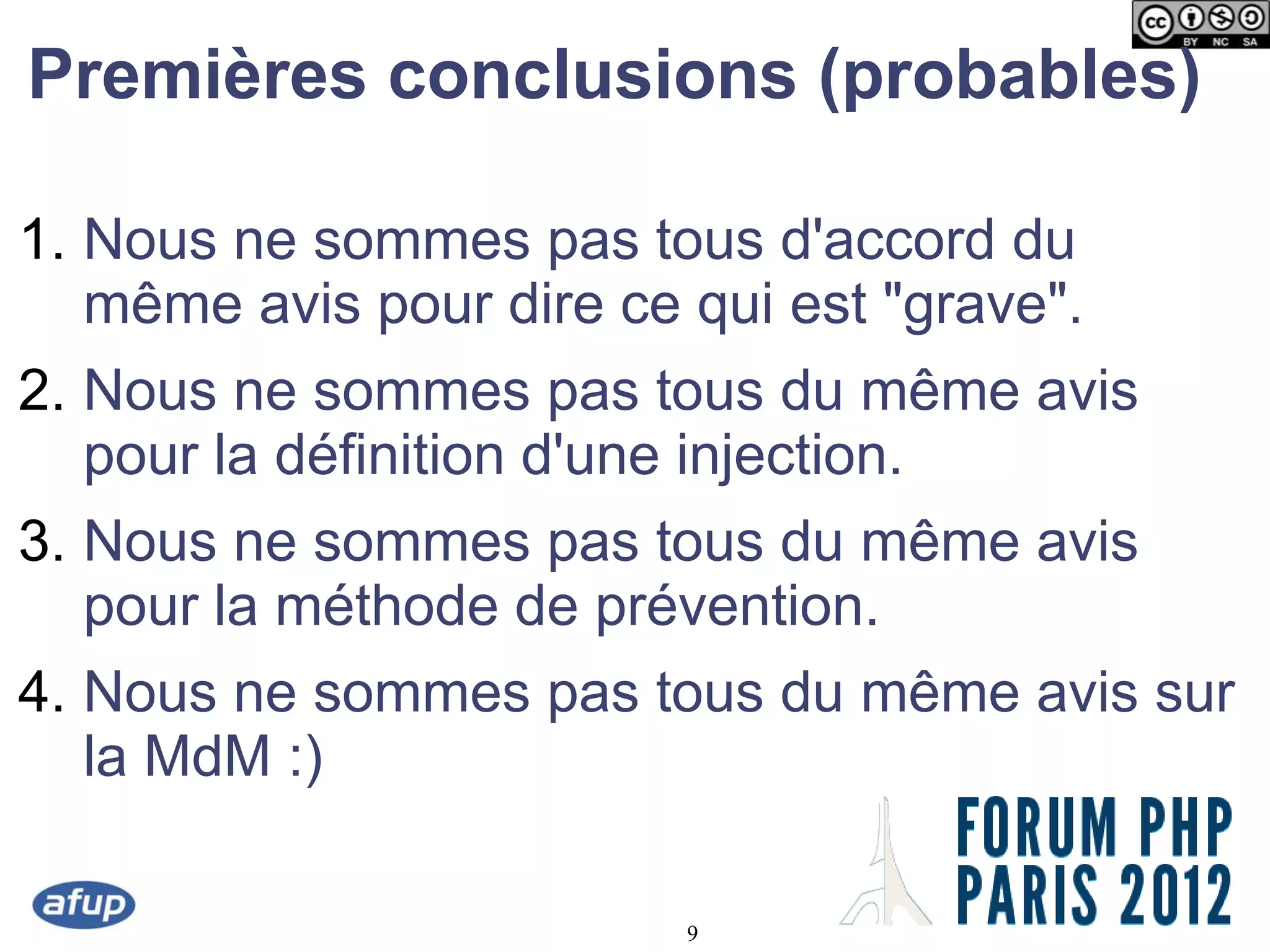 Premières conclusions (probables)

1. Nous ne sommes pas tous d'accord du
   même avis pour dire ce qui est "grave".
2. Nous ne sommes pas tous du même avis
   pour la définition d'une injection.
3. Nous ne sommes pas tous du même avis
   pour la méthode de prévention.
4. Nous ne sommes pas tous du même avis sur
   la MdM :)

                          9
 