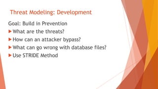 Threat Modeling: Development
Goal: Build in Prevention
 What are the threats?
 How can an attacker bypass?
 What can go wrong with database files?
 Use STRIDE Method
 