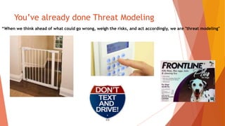 You’ve already done Threat Modeling
“When we think ahead of what could go wrong, weigh the risks, and act accordingly, we are "threat modeling"
 