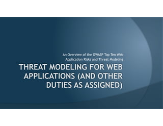 An Overview of the OWASP Top Ten Web
Application Risks and Threat Modeling
THREAT MODELING FOR WEB
APPLICATIONS (AND OTHER
DUTIES AS ASSIGNED)
 