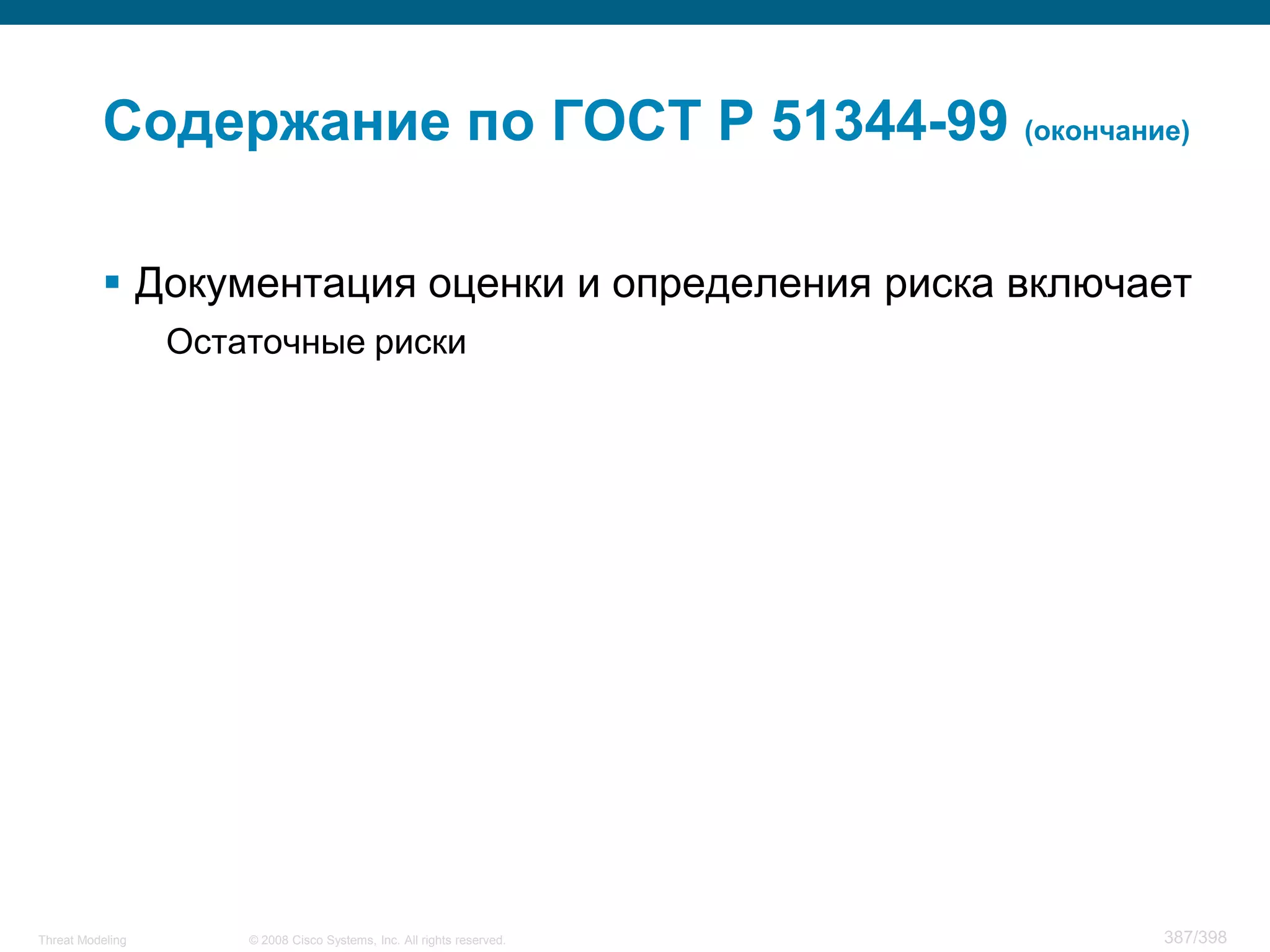 Содержание по ГОСТ Р 51344-99 (окончание)

           Документация оценки и определения риска включает
                  Остаточные риски




Threat Modeling       © 2008 Cisco Systems, Inc. All rights reserved.   387/398
 