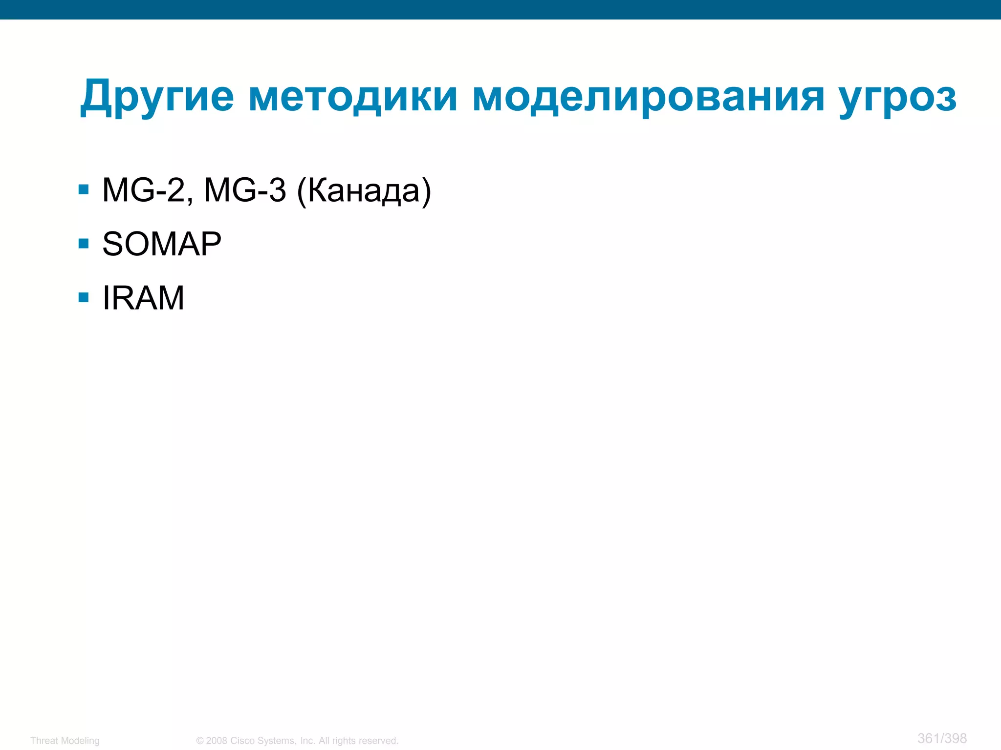 Другие методики моделирования угроз

          MG-2, MG-3 (Канада)
          SOMAP
          IRAM




Threat Modeling   © 2008 Cisco Systems, Inc. All rights reserved.   361/398
 