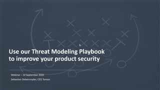 1Copyright © 2020 Toreon. All rights reserved.
WWW.TOREON.COM
Confidential
b
Use our Threat Modeling Playbook
to improve your product security
Webinar – 10 September 2020
Sebastien Deleersnyder, CEO Toreon
 