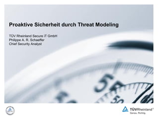 Proaktive Sicherheit durch Threat Modeling TÜV Rheinland Secure iT GmbH Philippe A. R. Schaeffer Chief Security Analyst 