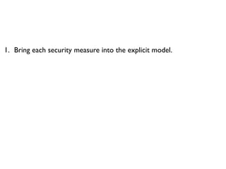 1. Bring each security measure into the explicit model.
 