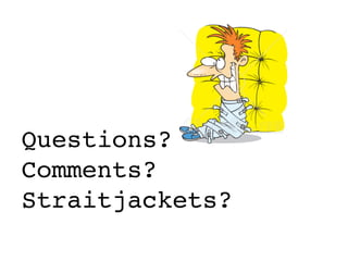 Questions?
Comments?
Straitjackets?
 