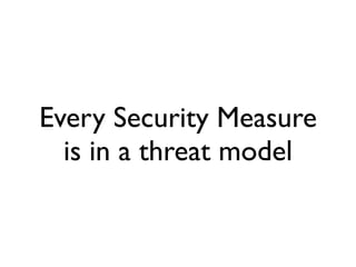 Every Security Measure
  is in a threat model
 
