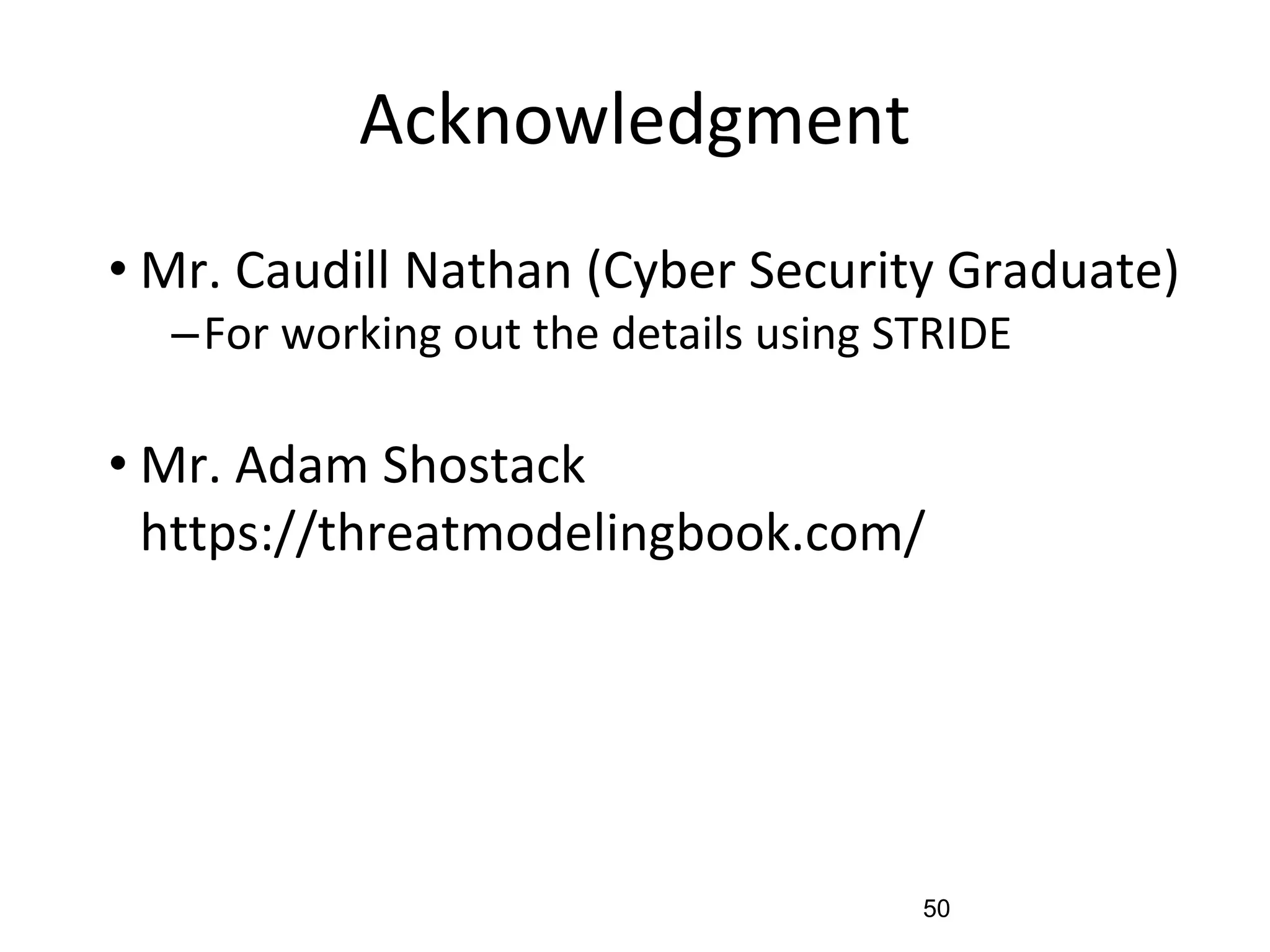 Acknowledgment
• Mr. Caudill Nathan (Cyber Security Graduate)
–For working out the details using STRIDE
• Mr. Adam Shostack
https://threatmodelingbook.com/
50
 