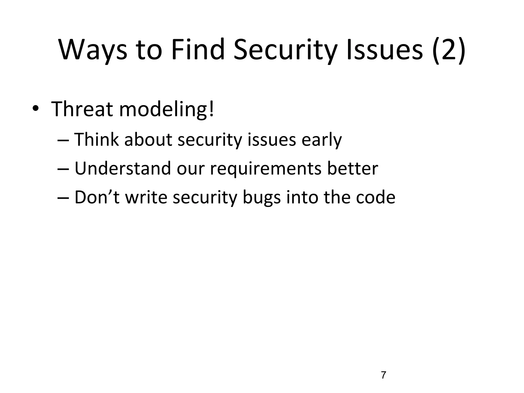 Ways to Find Security Issues (2)
• Threat modeling!
– Think about security issues early
– Understand our requirements better
– Don’t write security bugs into the code
7
 