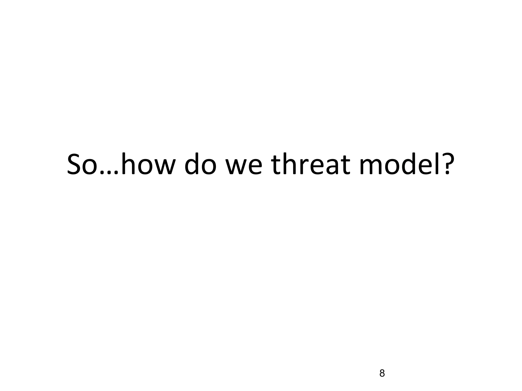 So…how do we threat model?
8
 